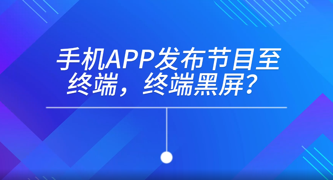 手機APP發(fā)布節(jié)目至終端,終端黑屏